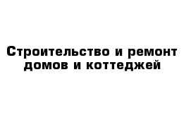 Строительство и ремонт домов и коттеджей